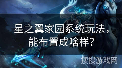 星之翼家园系统玩法，能布置成啥样？