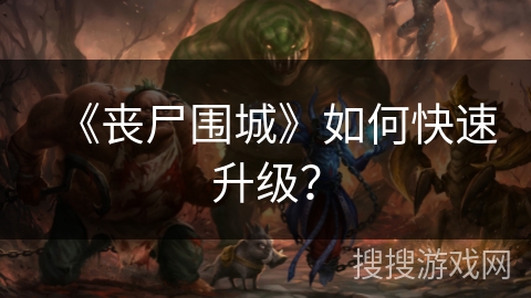 《丧尸围城》如何快速升级？