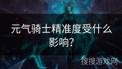 元气骑士精准度受什么影响？