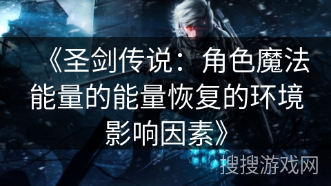 《圣剑传说：角色魔法能量的能量恢复的环境影响因素》