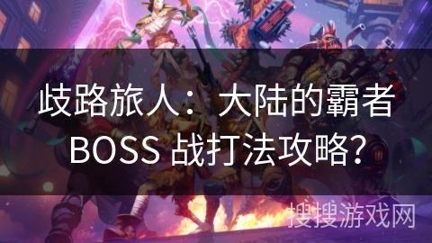 歧路旅人:大陆的霸者BOSS 战打法攻略? 歧路旅人:大陆的霸者BOSS 战打法攻略?