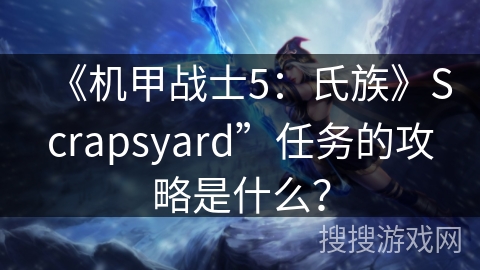 《机甲战士5：氏族》Scrapsyard”任务的攻略是什么？