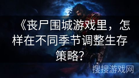 《丧尸围城游戏里，怎样在不同季节调整生存策略？
