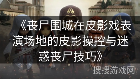 《丧尸围城在皮影戏表演场地的皮影操控与迷惑丧尸技巧》