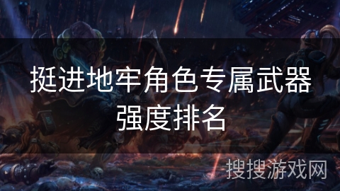挺进地牢角色专属武器强度排名