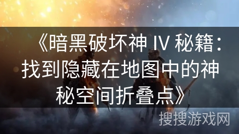 《暗黑破坏神 IV 秘籍：找到隐藏在地图中的神秘空间折叠点》