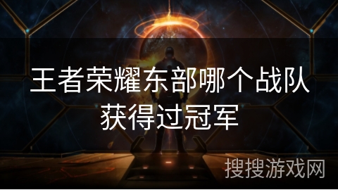 王者荣耀东部哪个战队获得过冠军