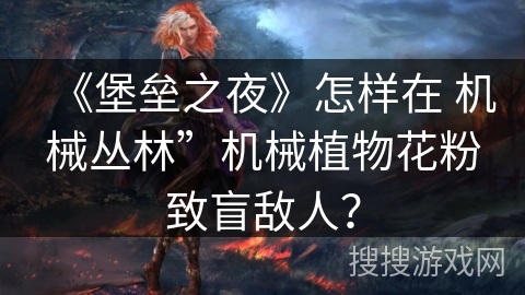 《堡垒之夜》怎样在 机械丛林”机械植物花粉致盲敌人？