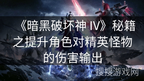 《暗黑破坏神 IV》秘籍之提升角色对精英怪物的伤害输出