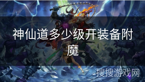 神仙道多少级开装备附魔