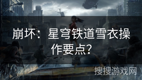 崩坏：星穹铁道雪衣操作要点？