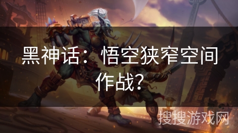 黑神话：悟空狭窄空间作战？