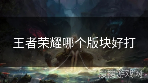 王者荣耀哪个版块好打