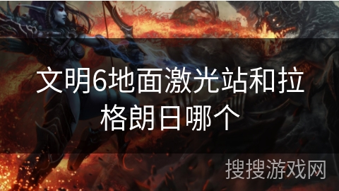 文明6地面激光站和拉格朗日哪个