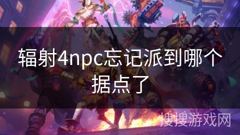 辐射4npc忘记派到哪个据点了