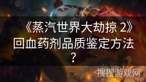 《蒸汽世界大劫掠 2》回血药剂品质鉴定方法？
