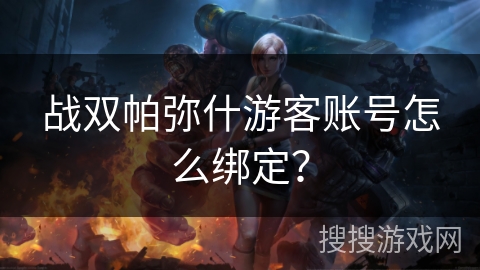 战双帕弥什游客账号怎么绑定？