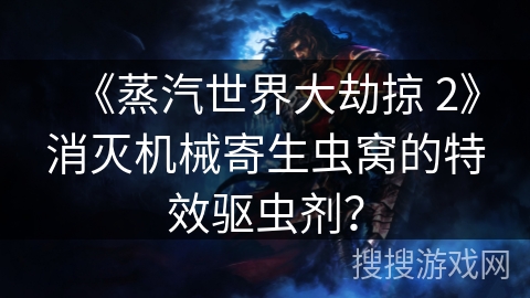 《蒸汽世界大劫掠 2》消灭机械寄生虫窝的特效驱虫剂？