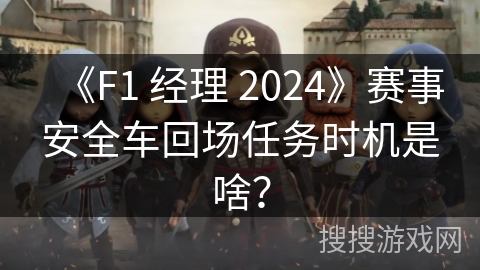 《F1 经理 2024》赛事安全车回场任务时机是啥？