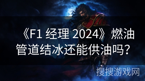 《F1 经理 2024》燃油管道结冰还能供油吗？