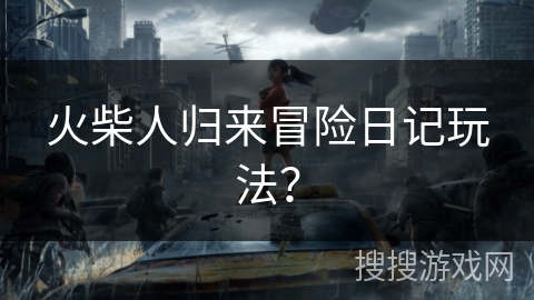 火柴人归来冒险日记玩法？