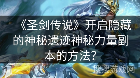 《圣剑传说》开启隐藏的神秘遗迹神秘力量副本的方法？