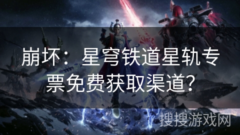 崩坏：星穹铁道星轨专票免费获取渠道？