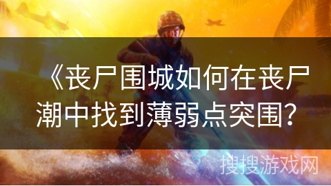 《丧尸围城如何在丧尸潮中找到薄弱点突围？