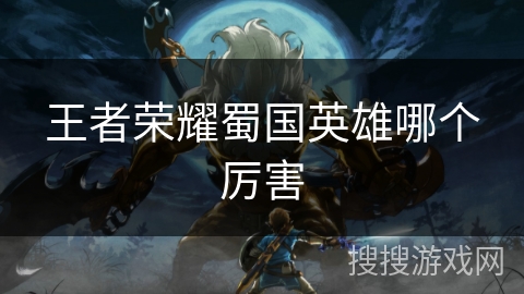 王者荣耀蜀国英雄哪个厉害