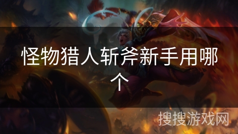 怪物猎人斩斧新手用哪个