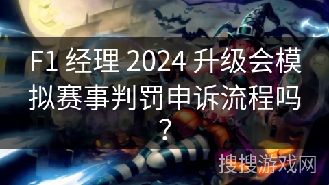 F1 经理 2024 升级会模拟赛事判罚申诉流程吗？