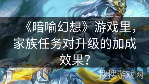 《暗喻幻想》游戏里，家族任务对升级的加成效果？