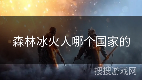 森林冰火人哪个国家的