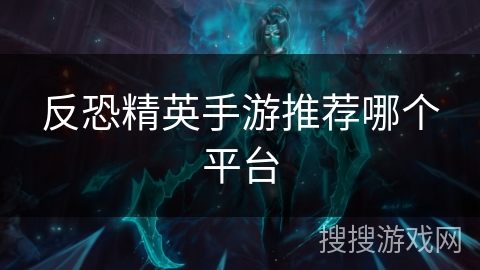 反恐精英手游推荐哪个平台