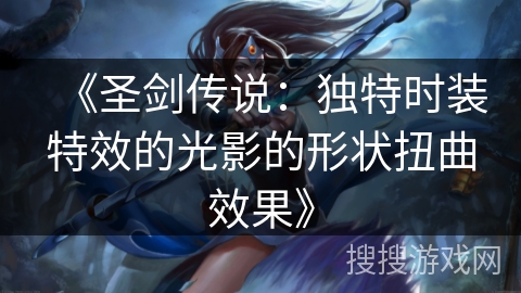 《圣剑传说：独特时装特效的光影的形状扭曲效果》