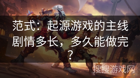 范式：起源游戏的主线剧情多长，多久能做完？