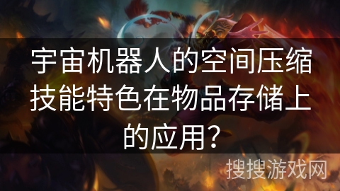 宇宙机器人的空间压缩技能特色在物品存储上的应用？
