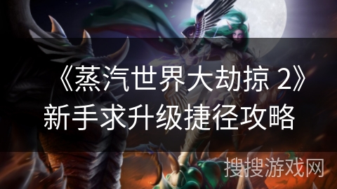 《蒸汽世界大劫掠 2》新手求升级捷径攻略