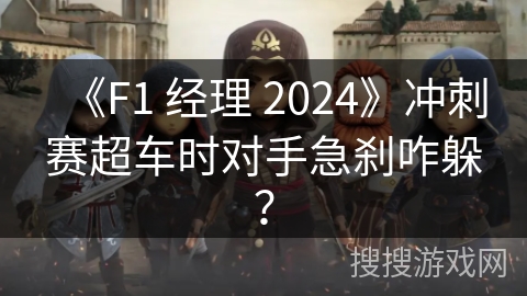 《F1 经理 2024》冲刺赛超车时对手急刹咋躲？