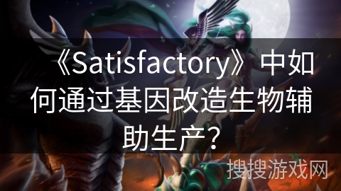 《Satisfactory》中如何通过基因改造生物辅助生产？