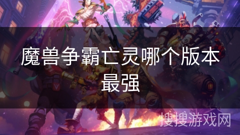 魔兽争霸亡灵哪个版本最强