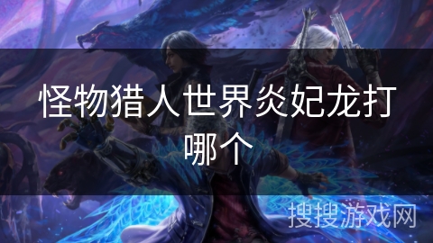 怪物猎人世界炎妃龙打哪个