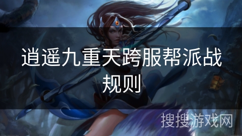 逍遥九重天跨服帮派战规则