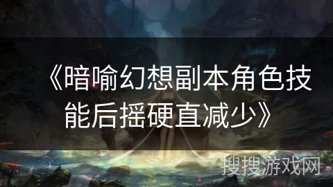 《暗喻幻想副本角色技能后摇硬直减少》