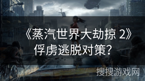 《蒸汽世界大劫掠 2》俘虏逃脱对策？