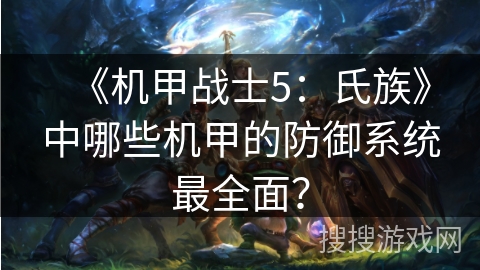 《机甲战士5：氏族》中哪些机甲的防御系统最全面？