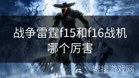 战争雷霆f15和f16战机哪个厉害