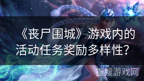 《丧尸围城》游戏内的活动任务奖励多样性？