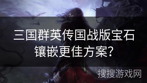 三国群英传国战版宝石镶嵌更佳方案？