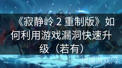 《寂静岭 2 重制版》如何利用游戏漏洞快速升级（若有）